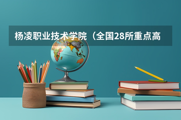 杨凌职业技术学院(全国28所重点高职院校分数线)