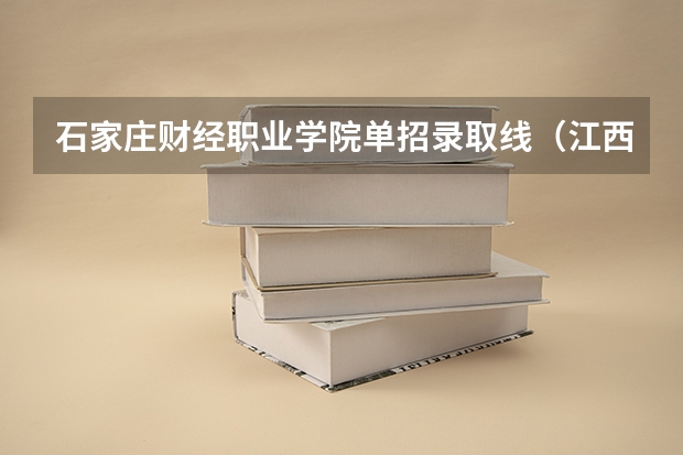 石家庄财经职业学院单招录取线（江西财经职业学院单招分数线）