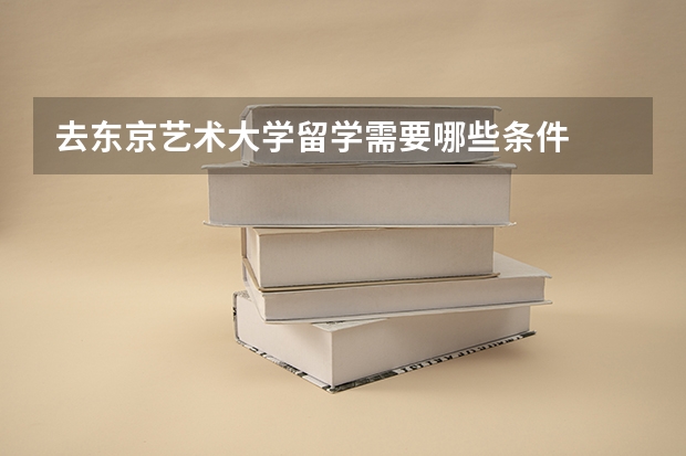 去东京艺术大学留学需要哪些条件