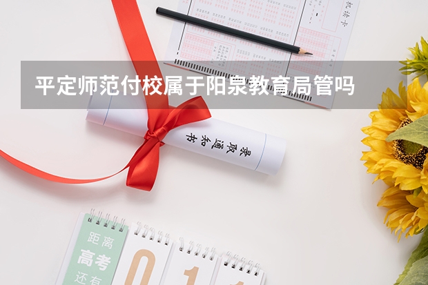 平定师范付校属于阳泉教育局管吗