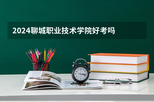 2024聊城职业技术学院好考吗