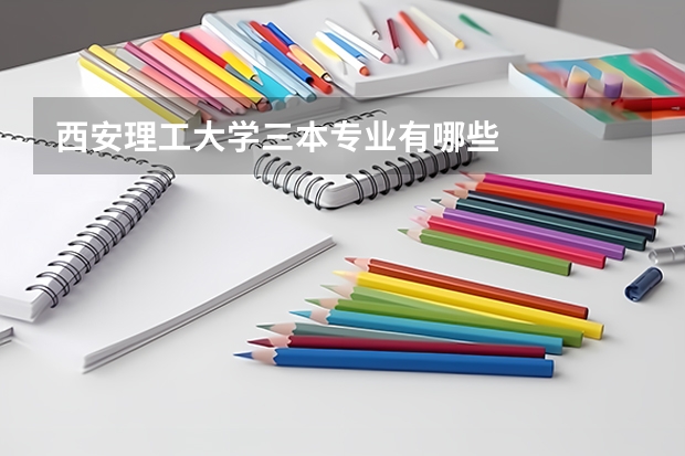 西安理工大学三本专业有哪些
