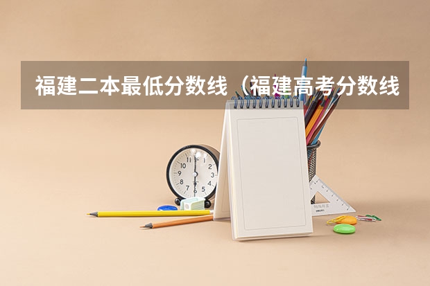 福建二本最低分数线（福建高考分数线2023一本,二本,专科分数线）
