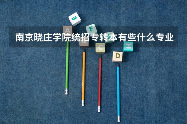 南京晓庄学院统招专转本有些什么专业可以报考？