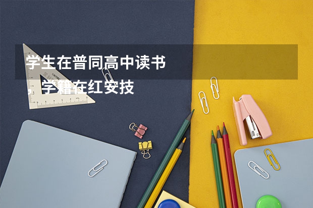 学生在普同高中读书
，学籍在红安技工学校，能否参加高考（红安一中高考成绩）