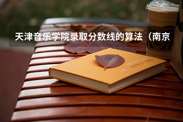 天津音乐学院录取分数线的算法（南京艺术学院音乐生分数线）