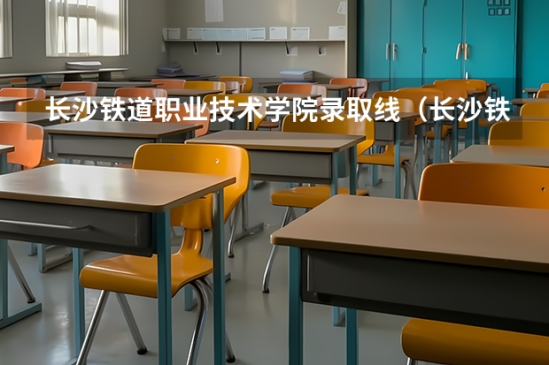 长沙铁道职业技术学院录取线(长沙铁道学院历年录取分数线)