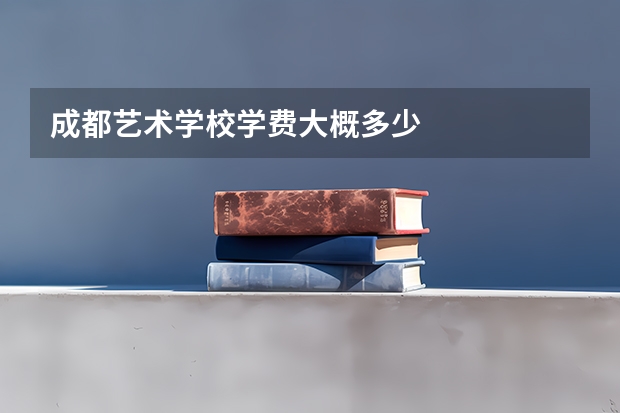 成都艺术学校学费大概多少