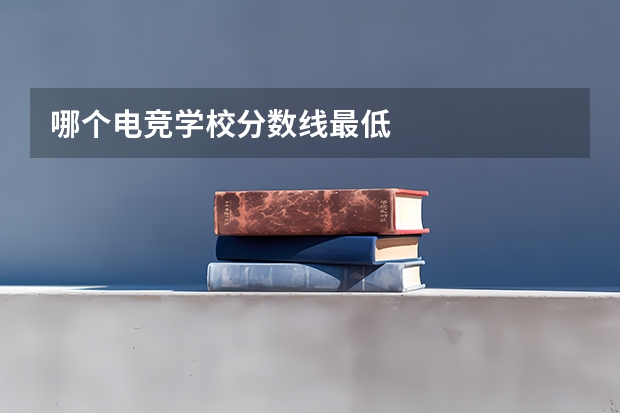 哪个电竞学校分数线最低
