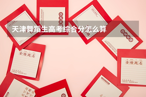 天津舞蹈生高考综合分怎么算