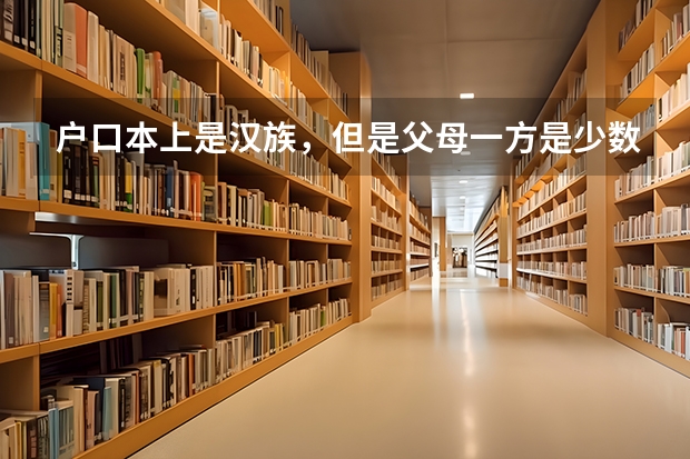 户口本上是汉族，但是父母一方是少数民族的孩子，高考如何加分？
