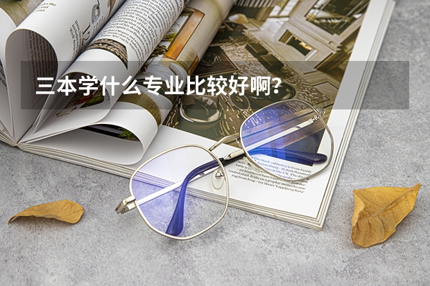 三本学什么专业比较好啊？
