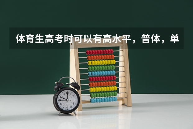 体育生高考时可以有高水平，普体，单招。有什么区别？我想考普体，但我是文科，高考信息表应该怎么填