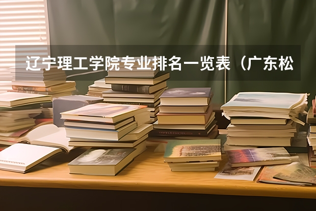辽宁理工学院专业排名一览表（广东松山职业技术学院录取分数线汇总）