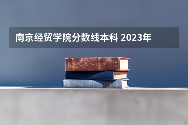 南京经贸学院分数线本科 2023年大学文科录取线