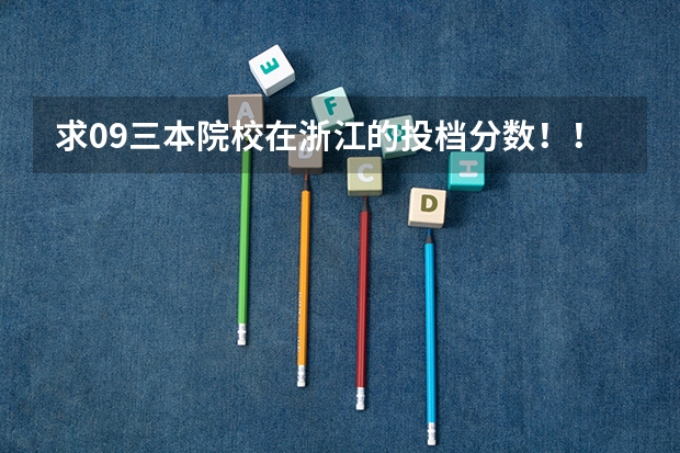 求09三本院校在浙江的投档分数!!急!!!(2023年浙江万里学院各省招生计划专业人数及最低分数线位次)