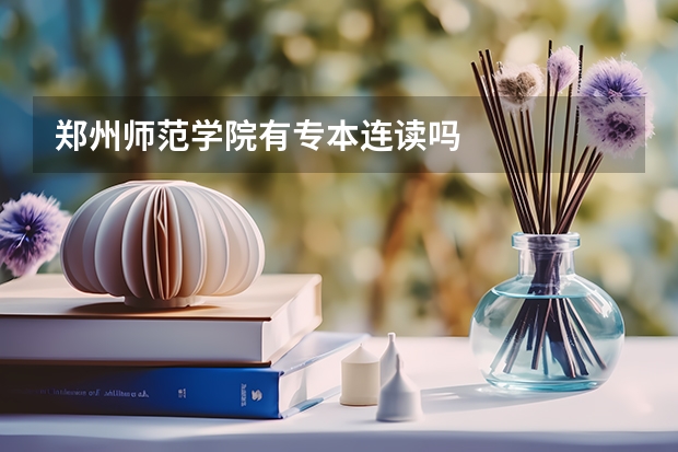 郑州师范学院有专本连读吗