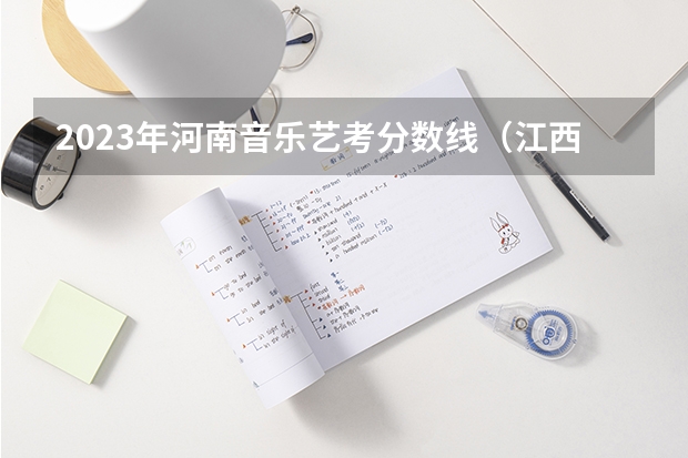 2023年河南音乐艺考分数线（江西音乐艺考分数线）