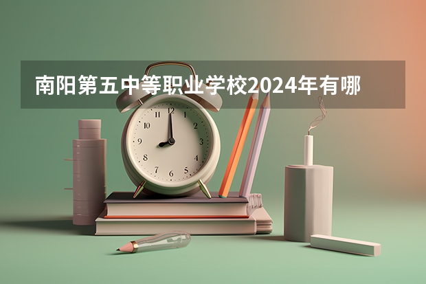 南阳第五中等职业学校2024年有哪些专业