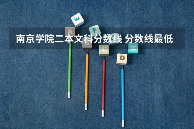 南京学院二本文科分数线 分数线最低的二本大学文科
