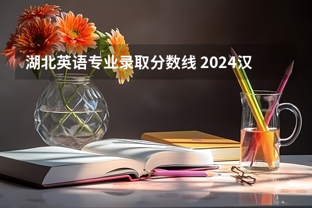 湖北英语专业录取分数线 2024汉江师范学院各专业录取分数线
