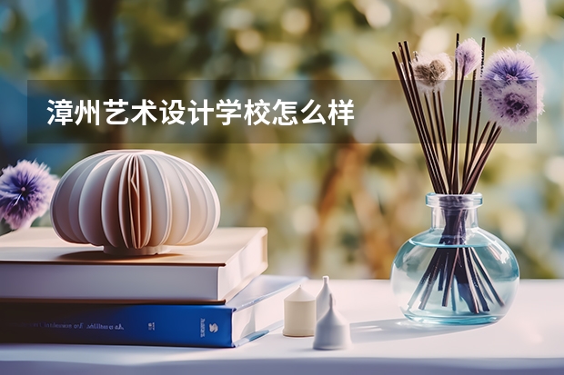 漳州艺术设计学校怎么样