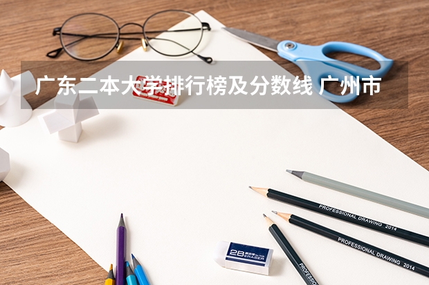 广东二本大学排行榜及分数线 广州市二本大学排名及分数线