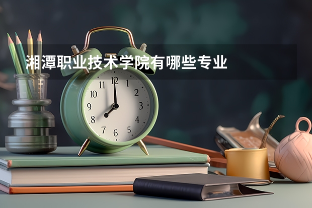 湘潭职业技术学院有哪些专业