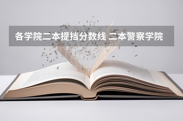 各学院二本提挡分数线 二本警察学院排名及分数线