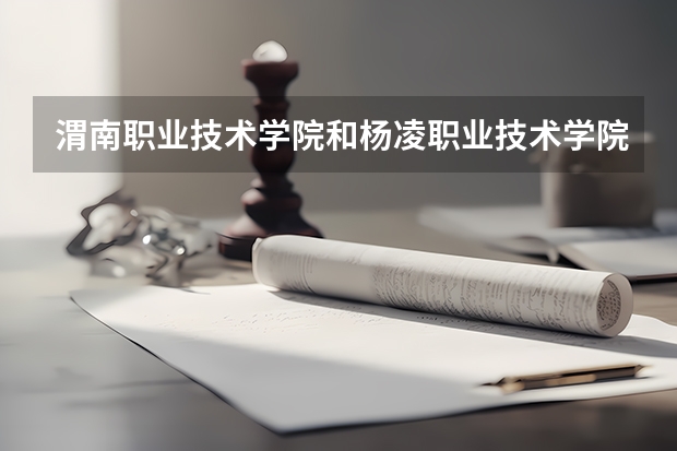 渭南职业技术学院和杨凌职业技术学院畜牧兽医专业那个学校好 杨凌职业技术学院专升本对口大学