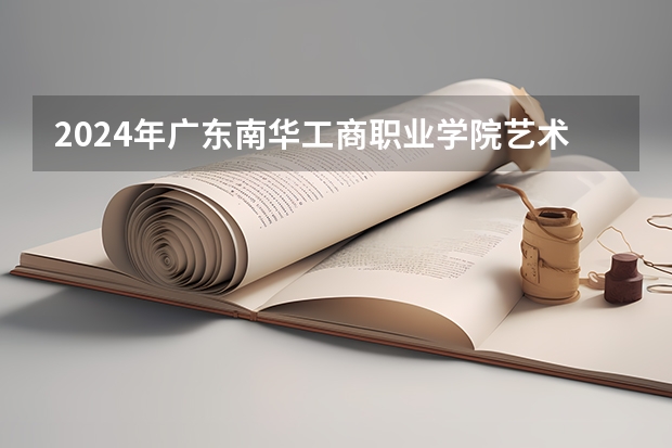 2024年广东南华工商职业学院艺术类专业有哪些