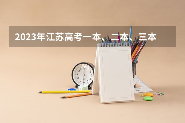 2023年江苏高考一本、二本、三本的分数线分别是多少？