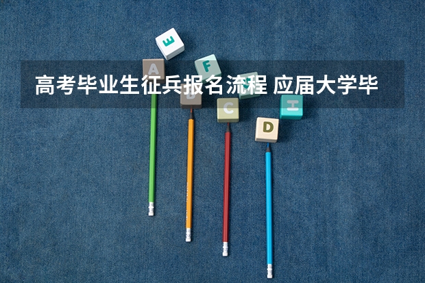 高考毕业生征兵报名流程 应届大学毕业生入伍有哪几种形式