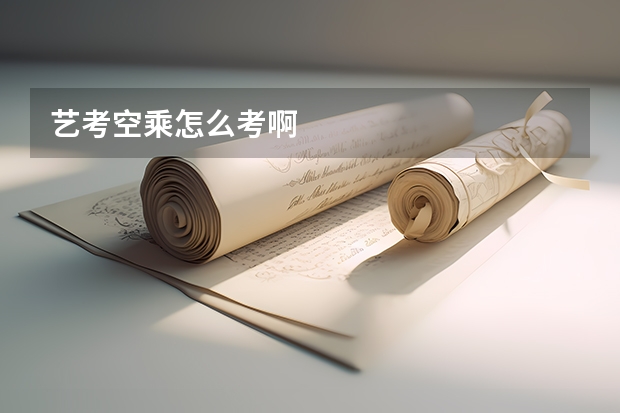 艺考空乘怎么考啊