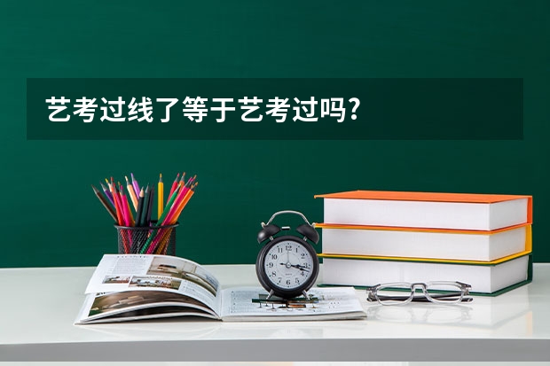 艺考过线了等于艺考过吗?