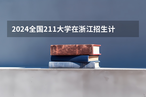 2024全国211大学在浙江招生计划及录取分数线 2024四川信息职业技术学院各专业录取分数线