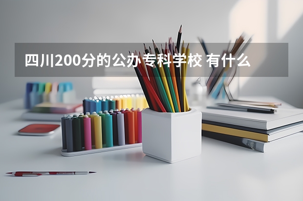 四川200分的公办专科学校 有什么学校