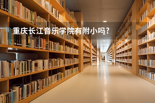 重庆长江音乐学院有附小吗?