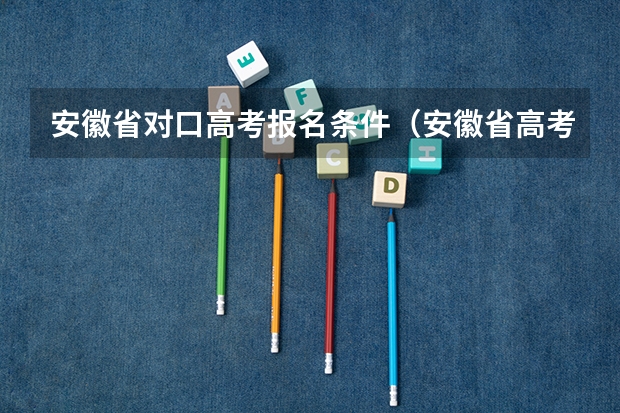 安徽省对口高考报名条件（安徽省高考填志愿的时间）