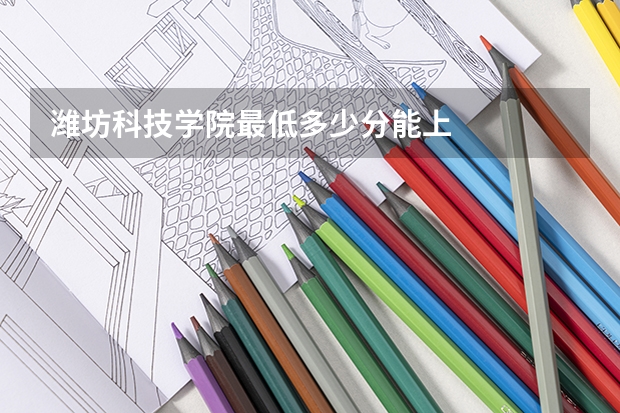 潍坊科技学院最低多少分能上