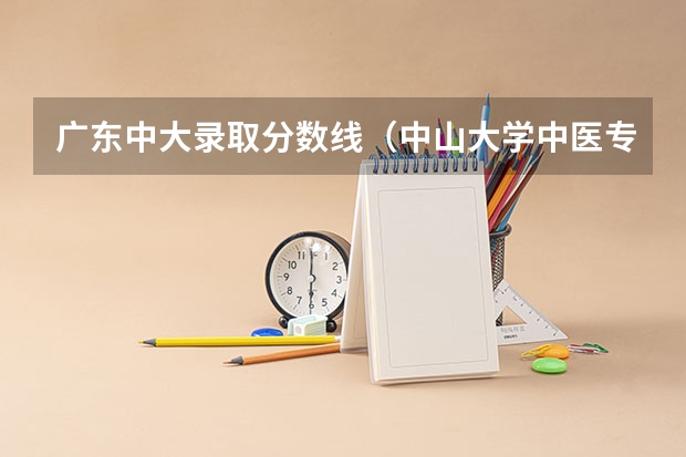 广东中大录取分数线(中山大学中医专业录取分数线)