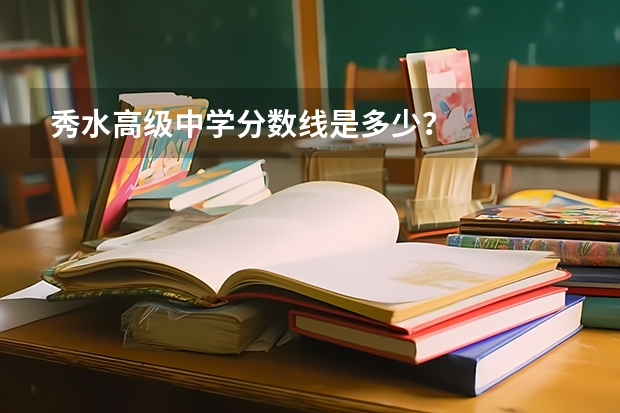 秀水高级中学分数线是多少？