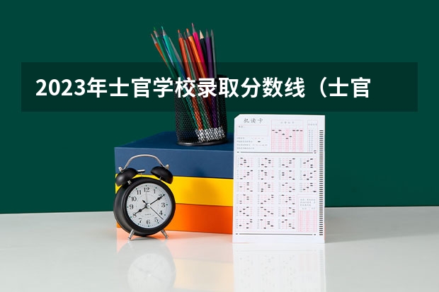 2023年士官学校录取分数线（士官学校录取分数线）