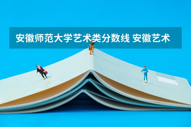 安徽师范大学艺术类分数线 安徽艺术学院专升本录取分数线