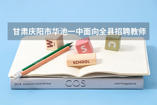 甘肃庆阳市华池一中面向全县招聘教师启事 庆阳二中招生简章