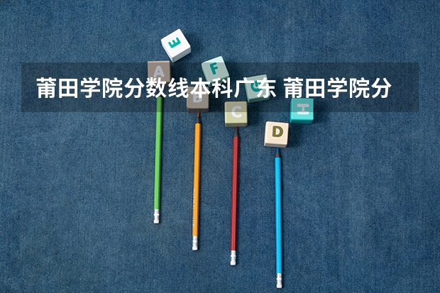 莆田学院分数线本科广东 莆田学院分数线
