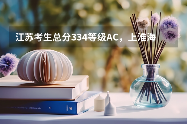 江苏考生总分334等级AC，上淮海工学院有希望吗