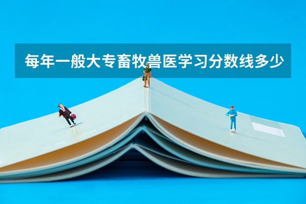 每年一般大专畜牧兽医学习分数线多少左右