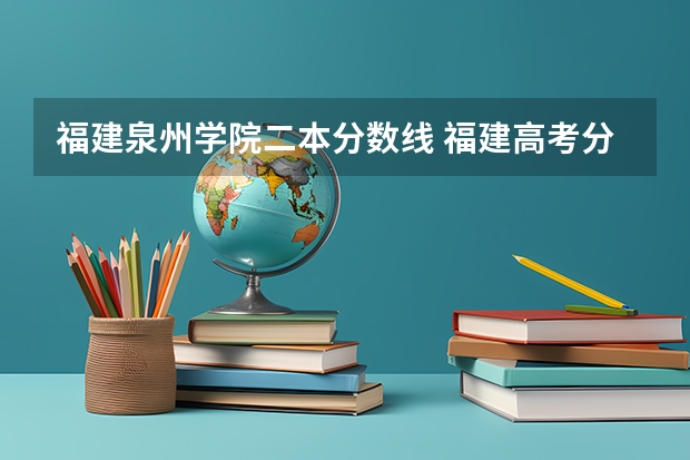 福建泉州学院二本分数线 福建高考分数线2023一本,二本,专科分数线