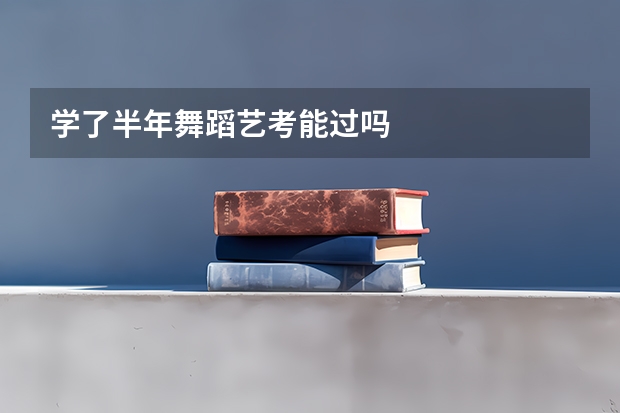 学了半年舞蹈艺考能过吗